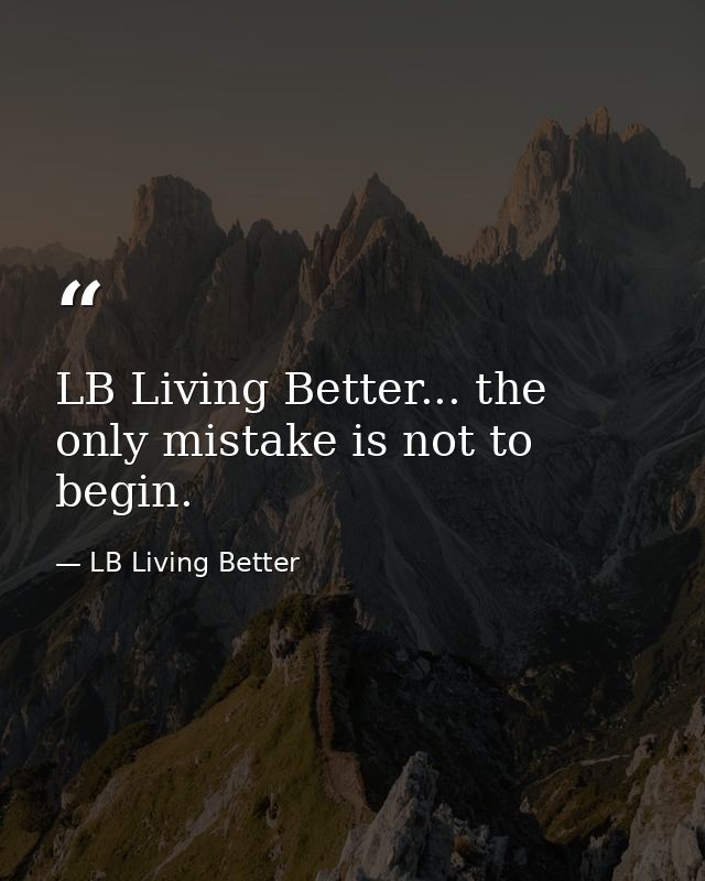 LB Living Better... the only mistake is not to begin. — LB Living Better