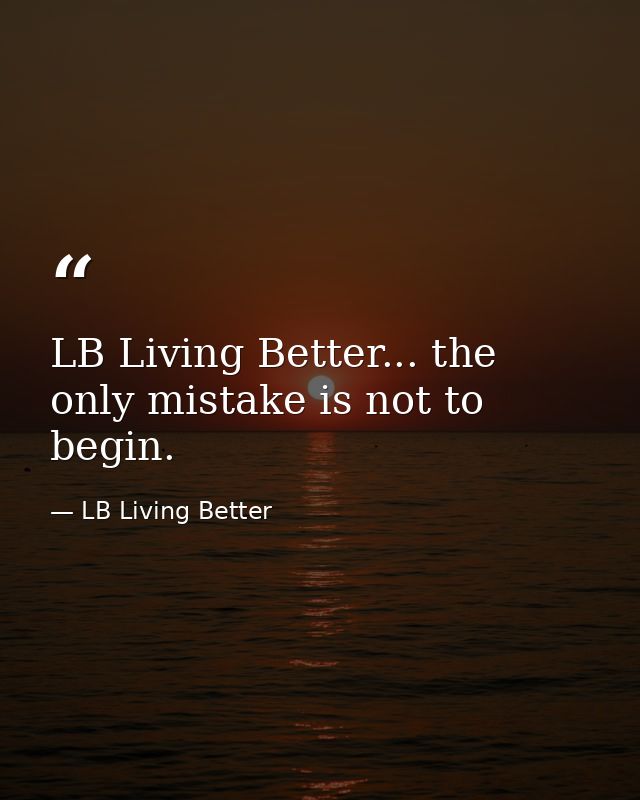 LB Living Better... the only mistake is not to begin. — LB Living Better