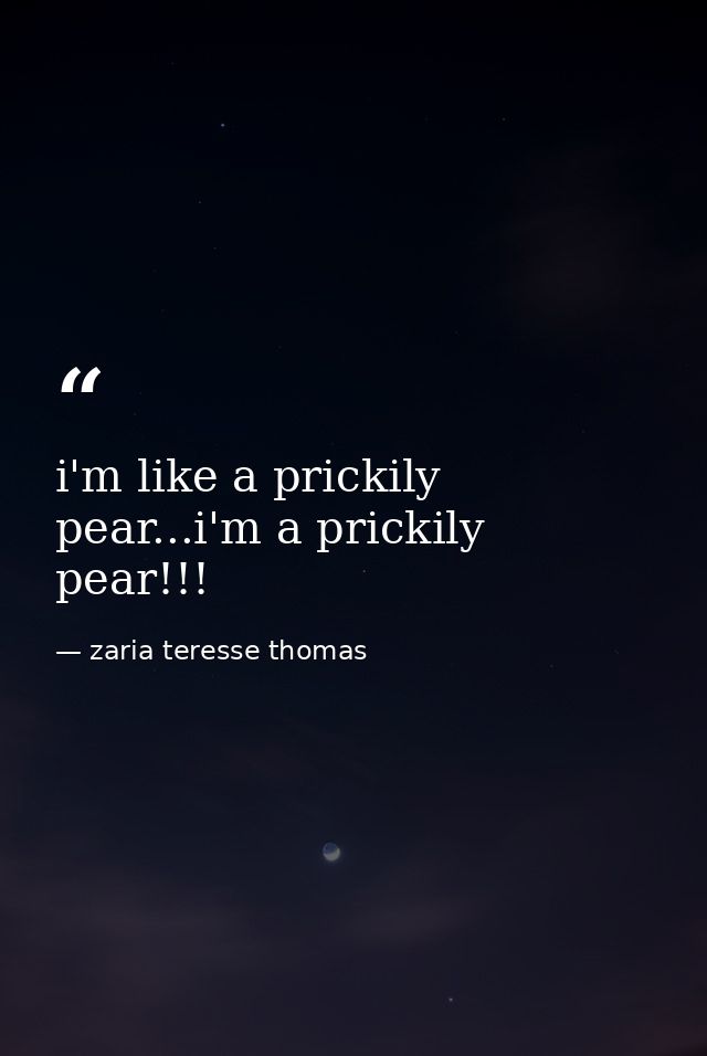 i'm like a prickily pear...i'm a prickily pear!!! — zaria teresse thomas