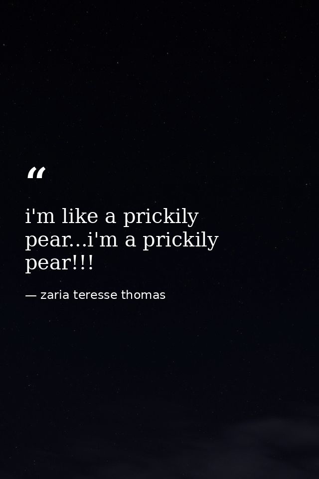 i'm like a prickily pear...i'm a prickily pear!!! — zaria teresse thomas