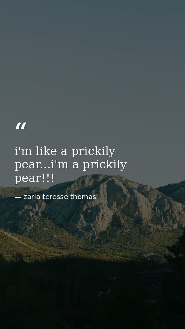 i'm like a prickily pear...i'm a prickily pear!!! — zaria teresse thomas