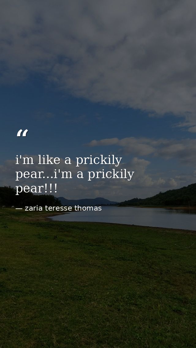 i'm like a prickily pear...i'm a prickily pear!!! — zaria teresse thomas