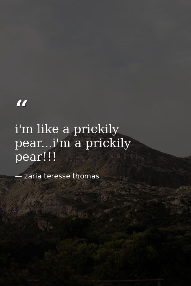 i'm like a prickily pear...i'm a prickily pear!!! — zaria teresse thomas