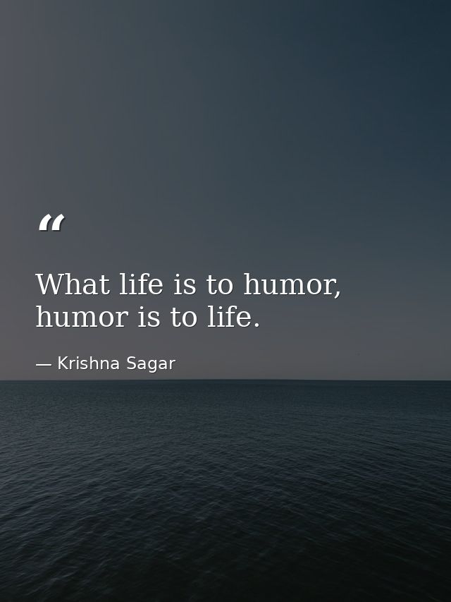 What life is to humor, humor is to life. — Krishna Sagar