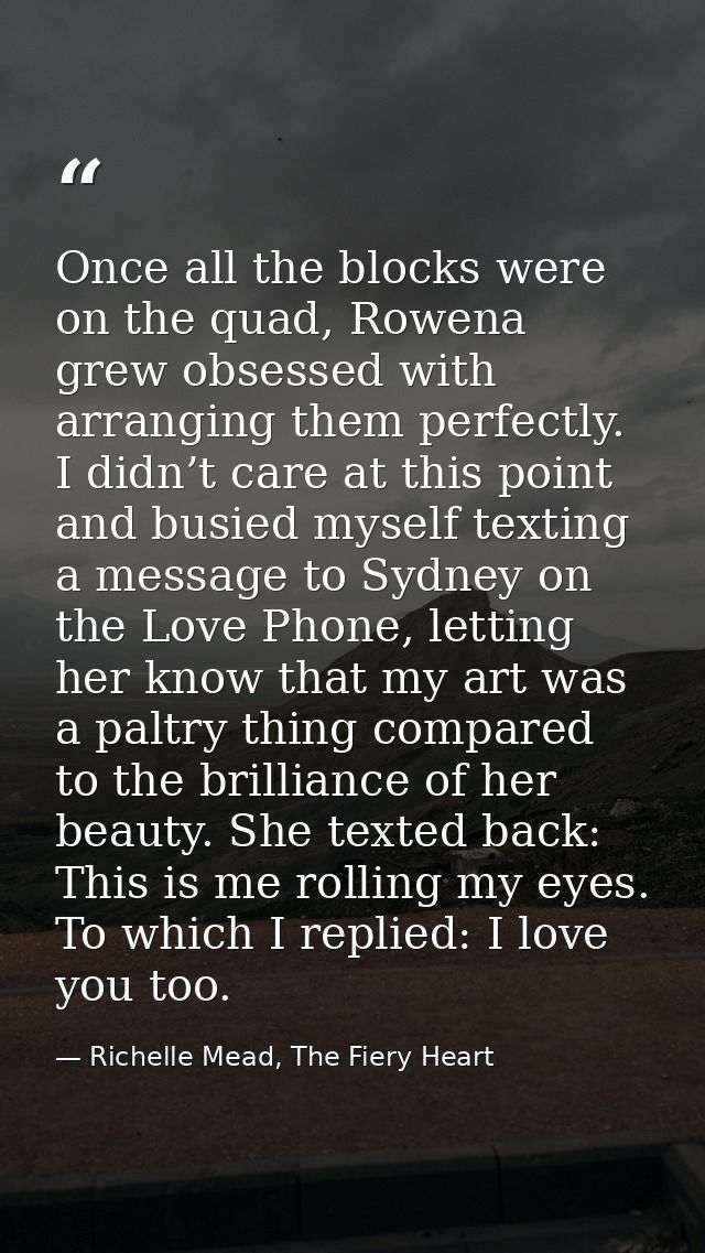 Once all the blocks were on the quad, Rowena grew obsessed with arranging them perfectly. I didn’t care at this point an — Richelle Mead, The Fiery Heart
