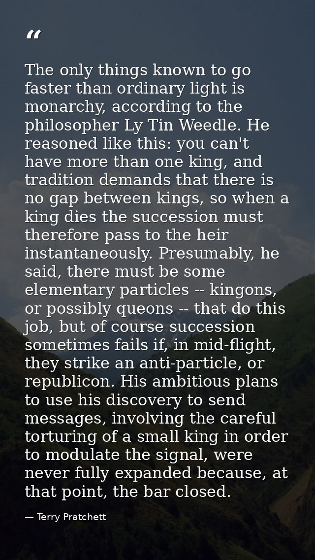 The only things known to go faster than ordinary light is monarchy, according to the philosopher Ly Tin Weedle. He reaso — Terry Pratchett