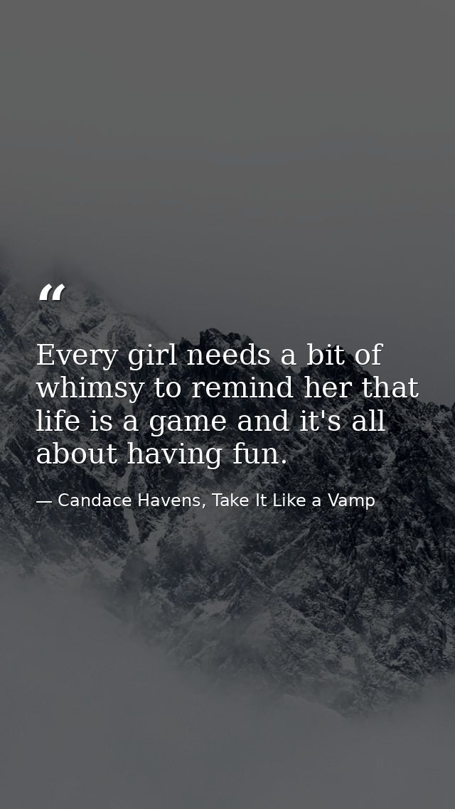 Every girl needs a bit of whimsy to remind her that life is a game and it's all about having fun. — Candace Havens, Take It Like a Vamp