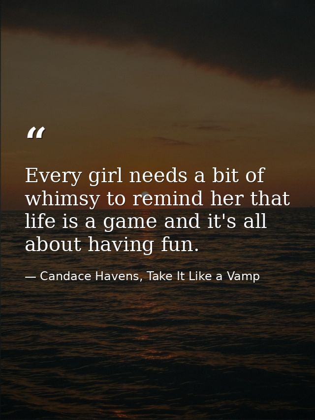 Every girl needs a bit of whimsy to remind her that life is a game and it's all about having fun. — Candace Havens, Take It Like a Vamp