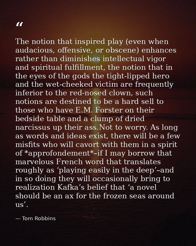 The notion that inspired play (even when audacious, offensive, or obscene) enhances rather than diminishes intellectual  — Tom Robbins