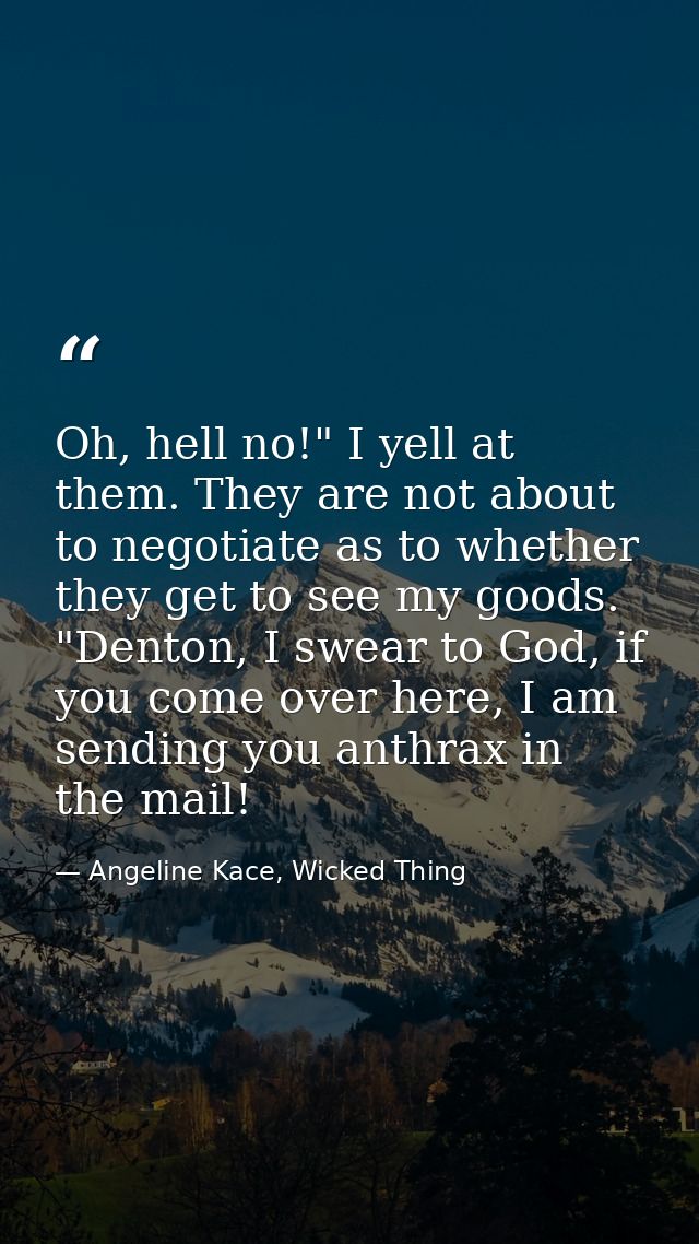 Oh, hell no!" I yell at them. They are not about to negotiate as to whether they get to see my goods. "Denton, I swear t — Angeline Kace, Wicked Thing