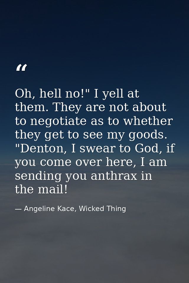 Oh, hell no!" I yell at them. They are not about to negotiate as to whether they get to see my goods. "Denton, I swear t — Angeline Kace, Wicked Thing