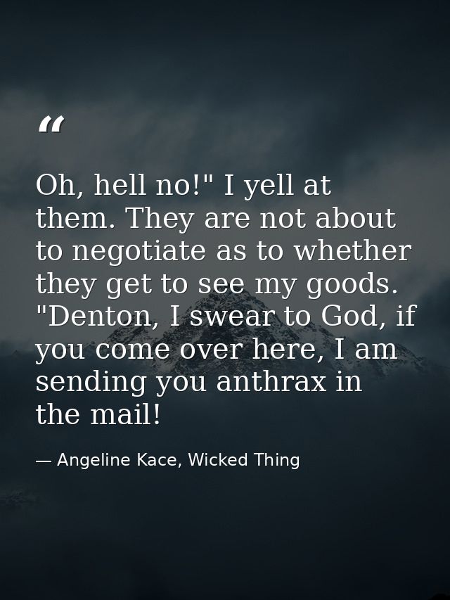 Oh, hell no!" I yell at them. They are not about to negotiate as to whether they get to see my goods. "Denton, I swear t — Angeline Kace, Wicked Thing