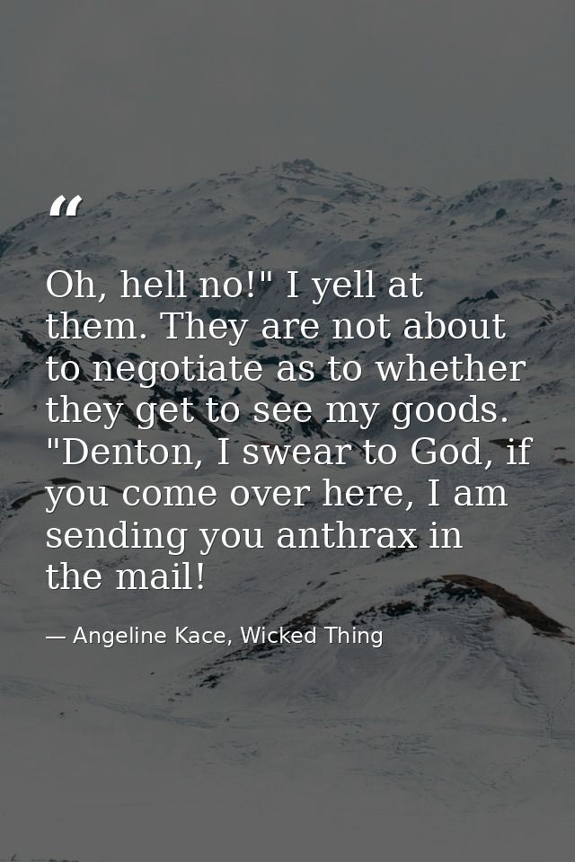 Oh, hell no!" I yell at them. They are not about to negotiate as to whether they get to see my goods. "Denton, I swear t — Angeline Kace, Wicked Thing