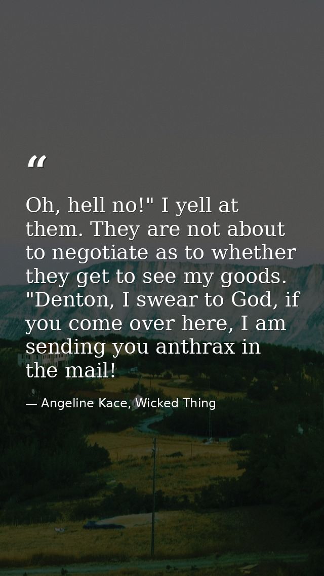 Oh, hell no!" I yell at them. They are not about to negotiate as to whether they get to see my goods. "Denton, I swear t — Angeline Kace, Wicked Thing