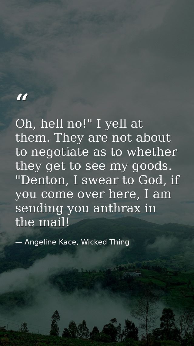 Oh, hell no!" I yell at them. They are not about to negotiate as to whether they get to see my goods. "Denton, I swear t — Angeline Kace, Wicked Thing