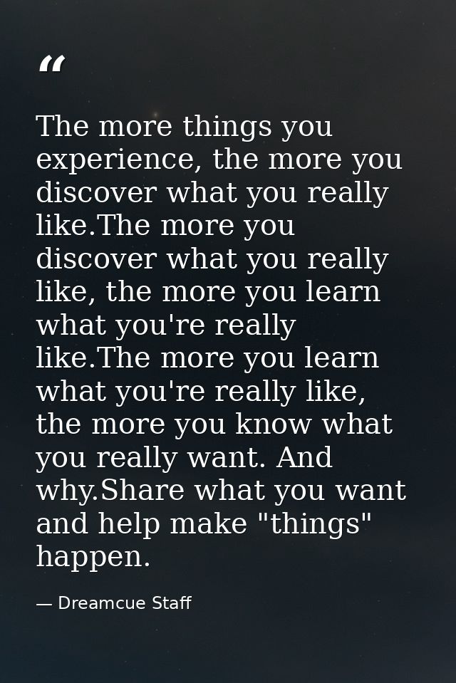 The more things you experience, the more you discover what you really like.The more you discover what you really like, t — Dreamcue Staff