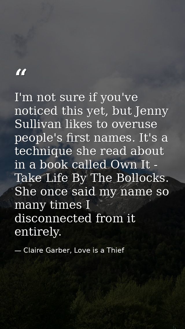 I'm not sure if you've noticed this yet, but Jenny Sullivan likes to overuse people's first names. It's a technique she  — Claire Garber, Love is a Thief