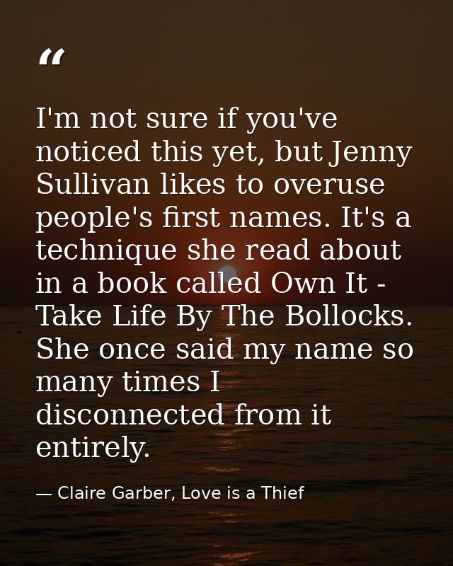 I'm not sure if you've noticed this yet, but Jenny Sullivan likes to overuse people's first names. It's a technique she  — Claire Garber, Love is a Thief
