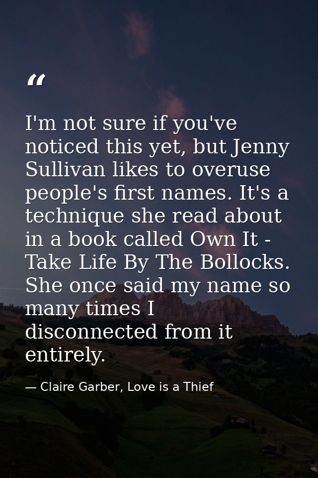 I'm not sure if you've noticed this yet, but Jenny Sullivan likes to overuse people's first names. It's a technique she  — Claire Garber, Love is a Thief
