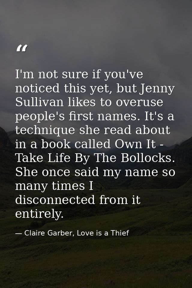 I'm not sure if you've noticed this yet, but Jenny Sullivan likes to overuse people's first names. It's a technique she  — Claire Garber, Love is a Thief