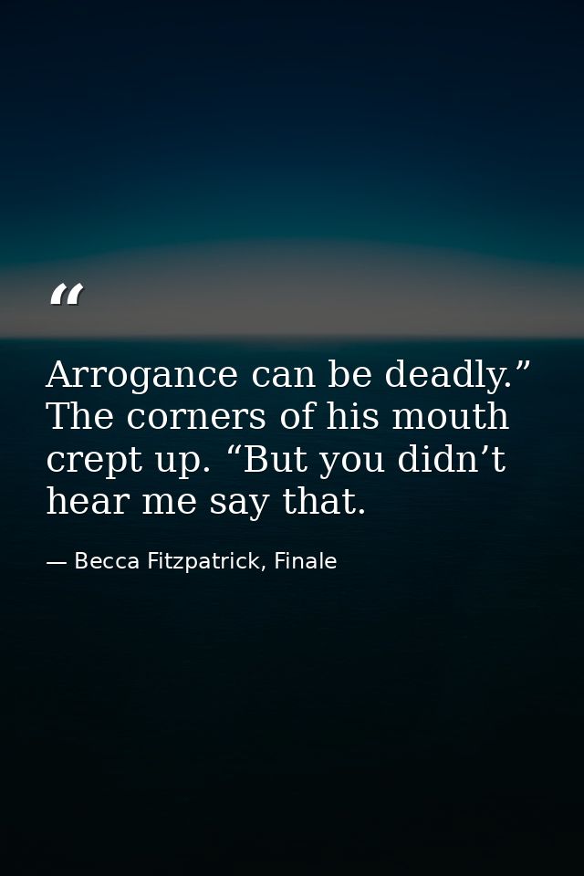 Arrogance can be deadly.” The corners of his mouth crept up. “But you didn’t hear me say that. — Becca Fitzpatrick, Finale