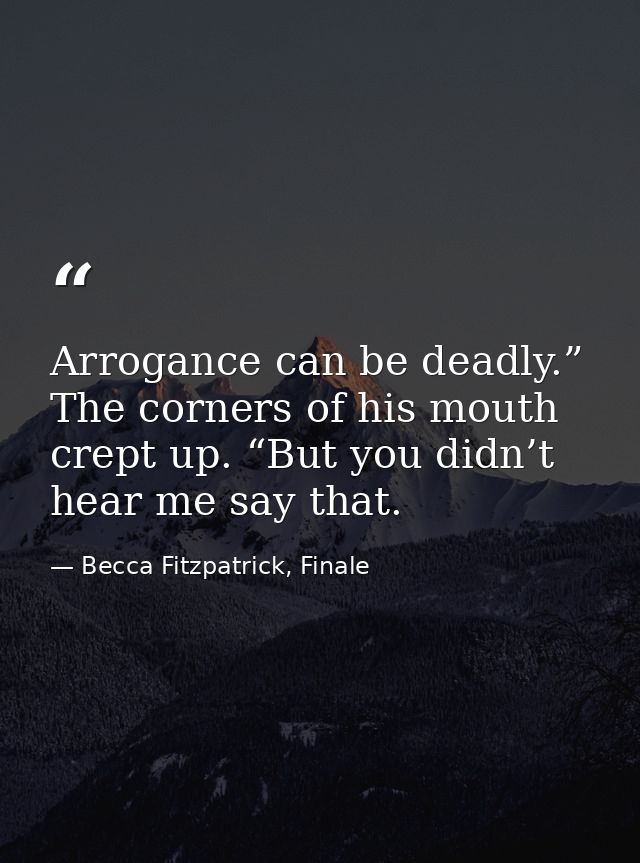 Arrogance can be deadly.” The corners of his mouth crept up. “But you didn’t hear me say that. — Becca Fitzpatrick, Finale