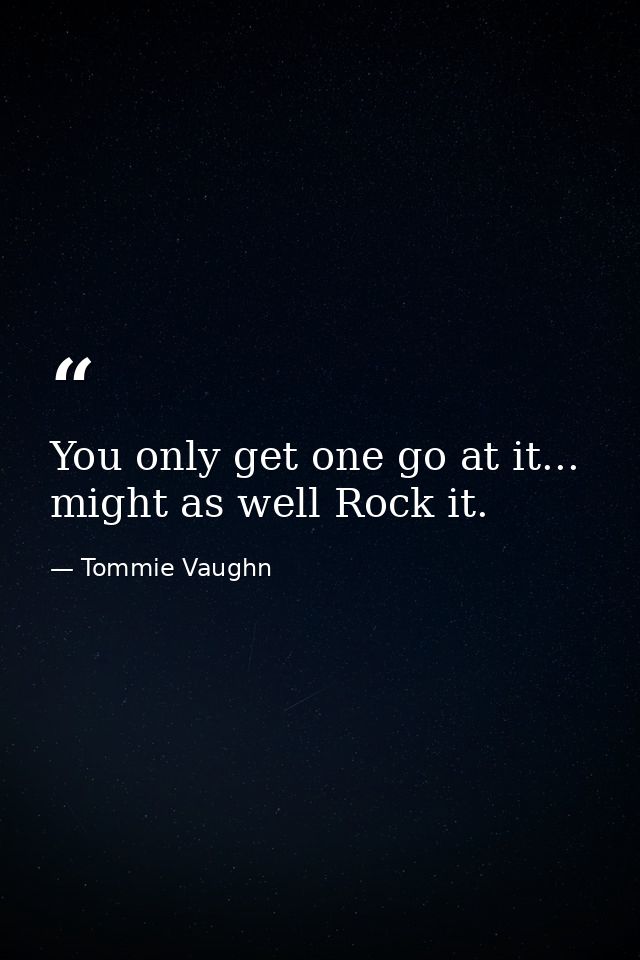 You only get one go at it... might as well Rock it. — Tommie Vaughn
