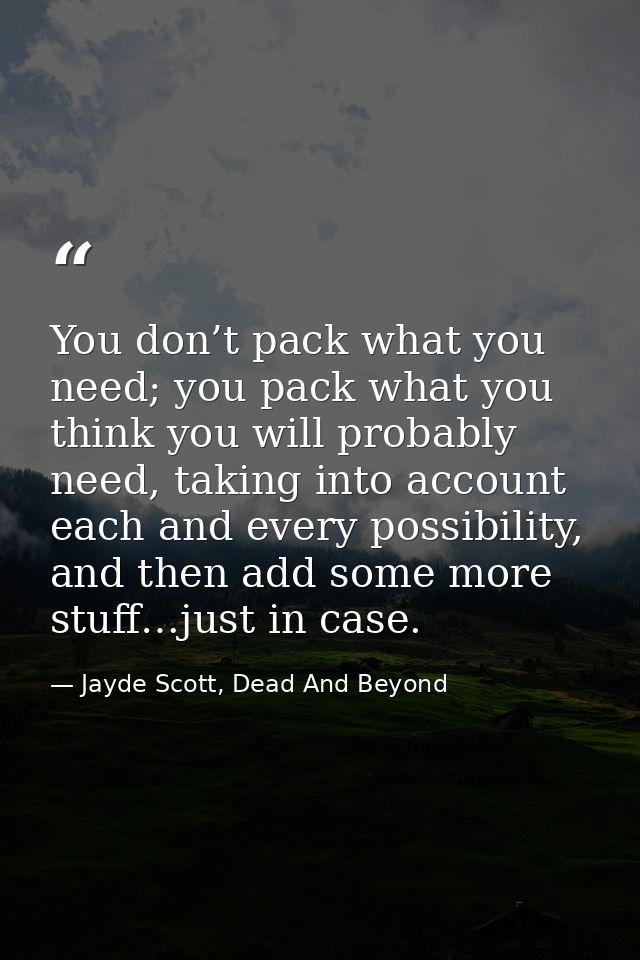 You don’t pack what you need; you pack what you think you will probably need, taking into account each and every possibi — Jayde Scott, Dead And Beyond