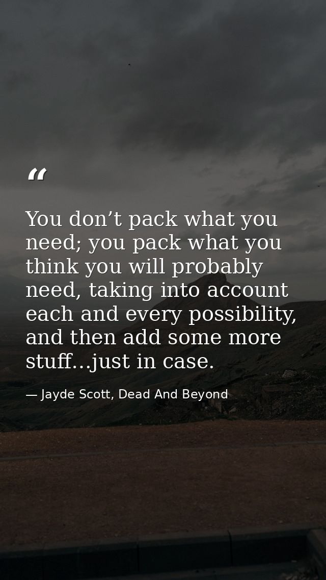 You don’t pack what you need; you pack what you think you will probably need, taking into account each and every possibi — Jayde Scott, Dead And Beyond