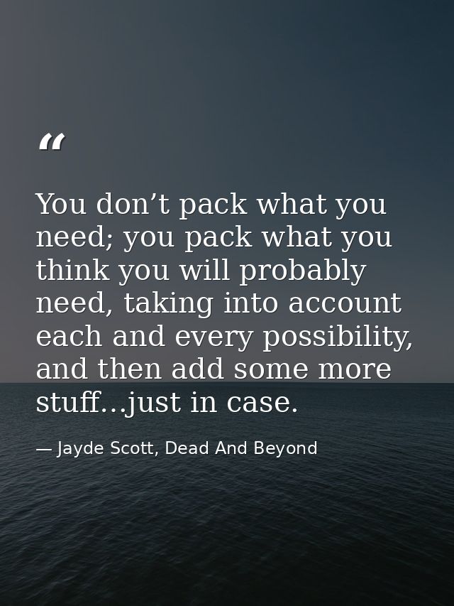 You don’t pack what you need; you pack what you think you will probably need, taking into account each and every possibi — Jayde Scott, Dead And Beyond
