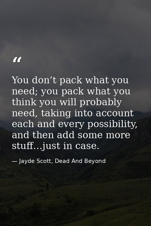 You don’t pack what you need; you pack what you think you will probably need, taking into account each and every possibi — Jayde Scott, Dead And Beyond