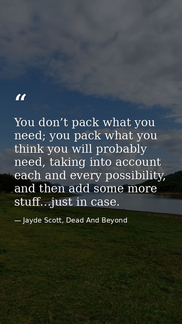 You don’t pack what you need; you pack what you think you will probably need, taking into account each and every possibi — Jayde Scott, Dead And Beyond