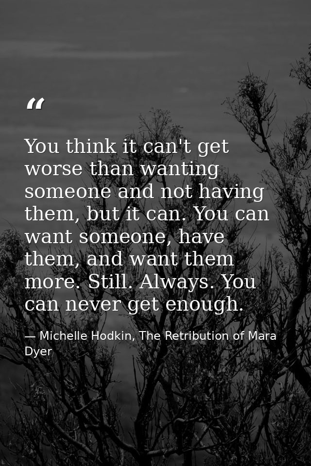 You think it can't get worse than wanting someone and not having them, but it can. You can want someone, have them, and  — Michelle Hodkin, The Retribution of Mara Dyer