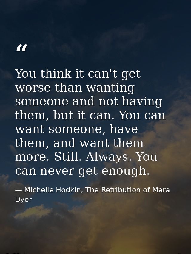 You think it can't get worse than wanting someone and not having them, but it can. You can want someone, have them, and  — Michelle Hodkin, The Retribution of Mara Dyer