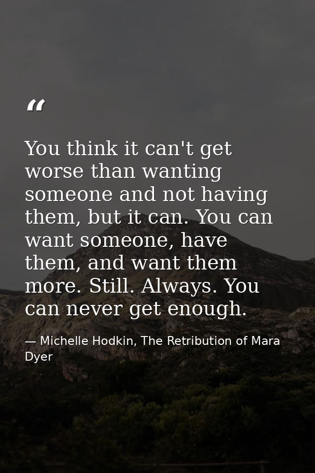 You think it can't get worse than wanting someone and not having them, but it can. You can want someone, have them, and  — Michelle Hodkin, The Retribution of Mara Dyer