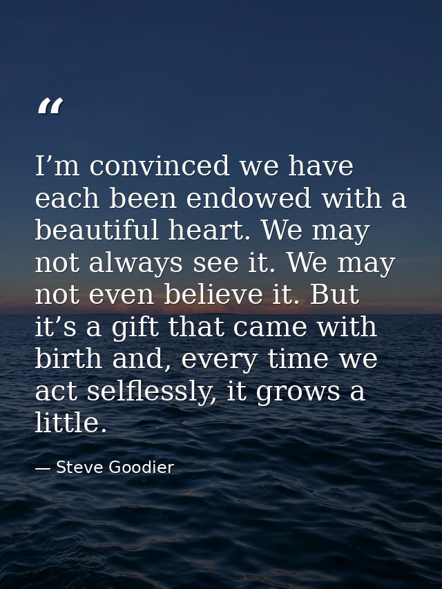 I’m convinced we have each been endowed with a beautiful heart. We may not always see it. We may not even believe it. Bu — Steve Goodier