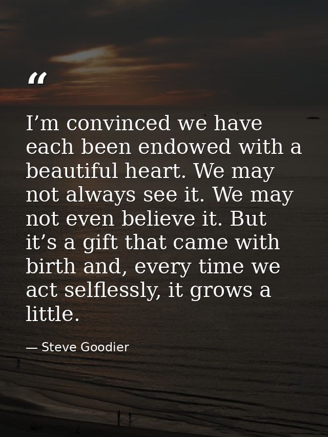 I’m convinced we have each been endowed with a beautiful heart. We may not always see it. We may not even believe it. Bu — Steve Goodier