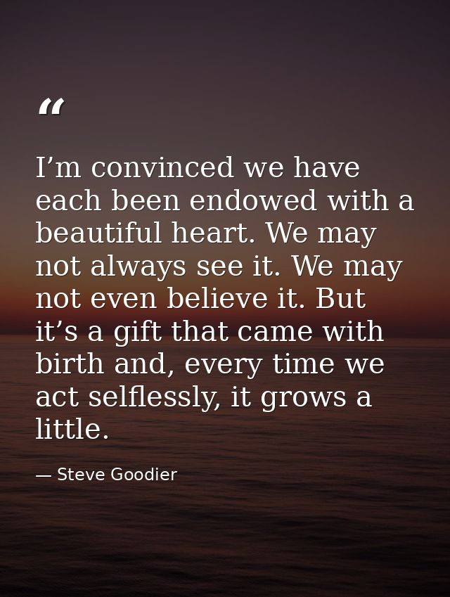 I’m convinced we have each been endowed with a beautiful heart. We may not always see it. We may not even believe it. Bu — Steve Goodier