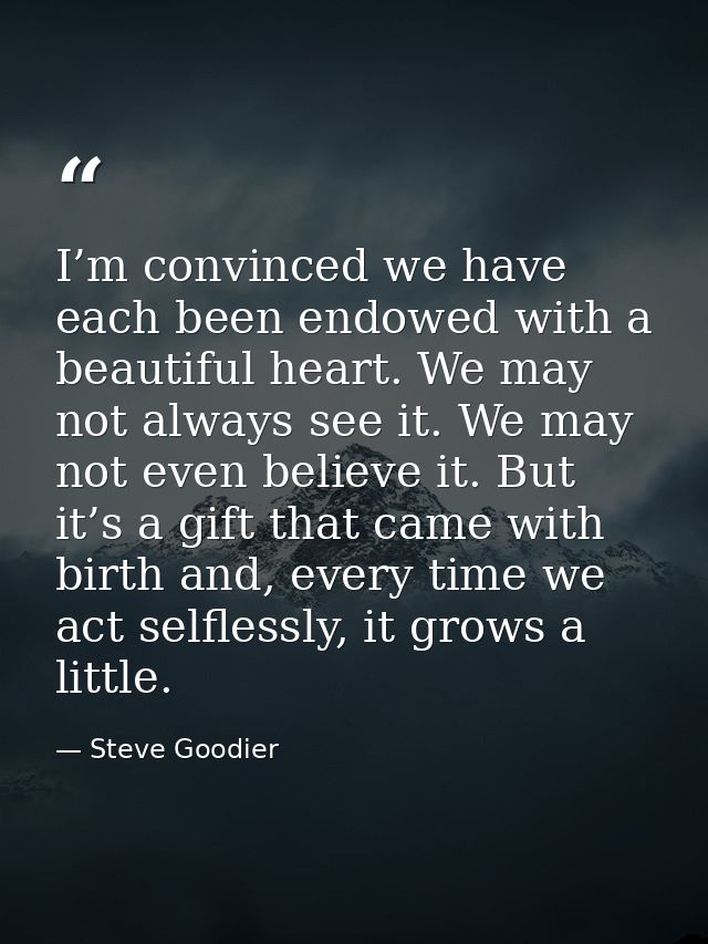I’m convinced we have each been endowed with a beautiful heart. We may not always see it. We may not even believe it. Bu — Steve Goodier
