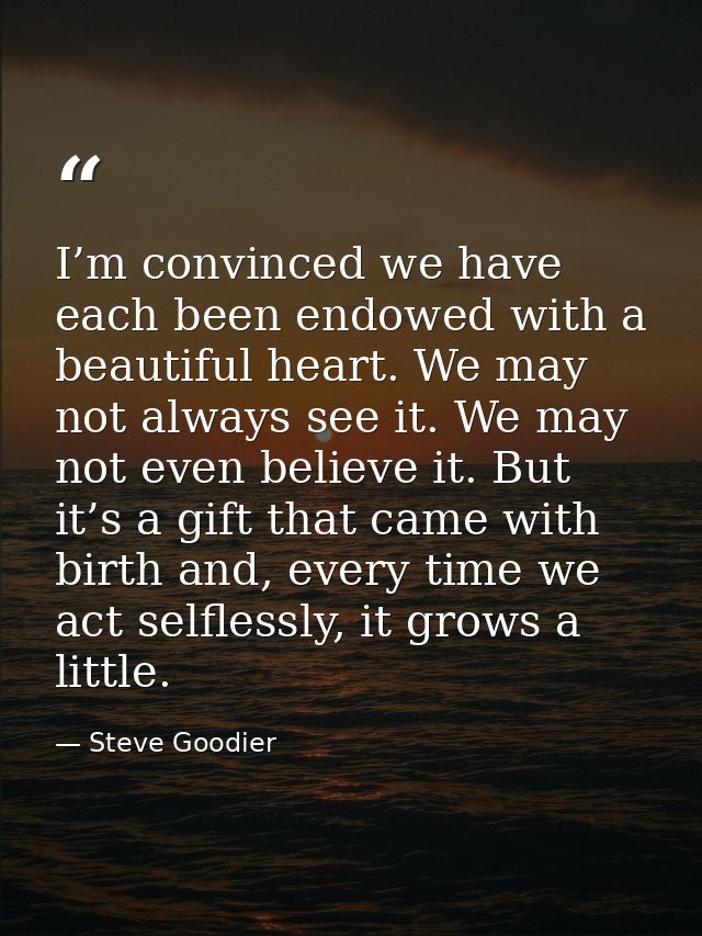 I’m convinced we have each been endowed with a beautiful heart. We may not always see it. We may not even believe it. Bu — Steve Goodier