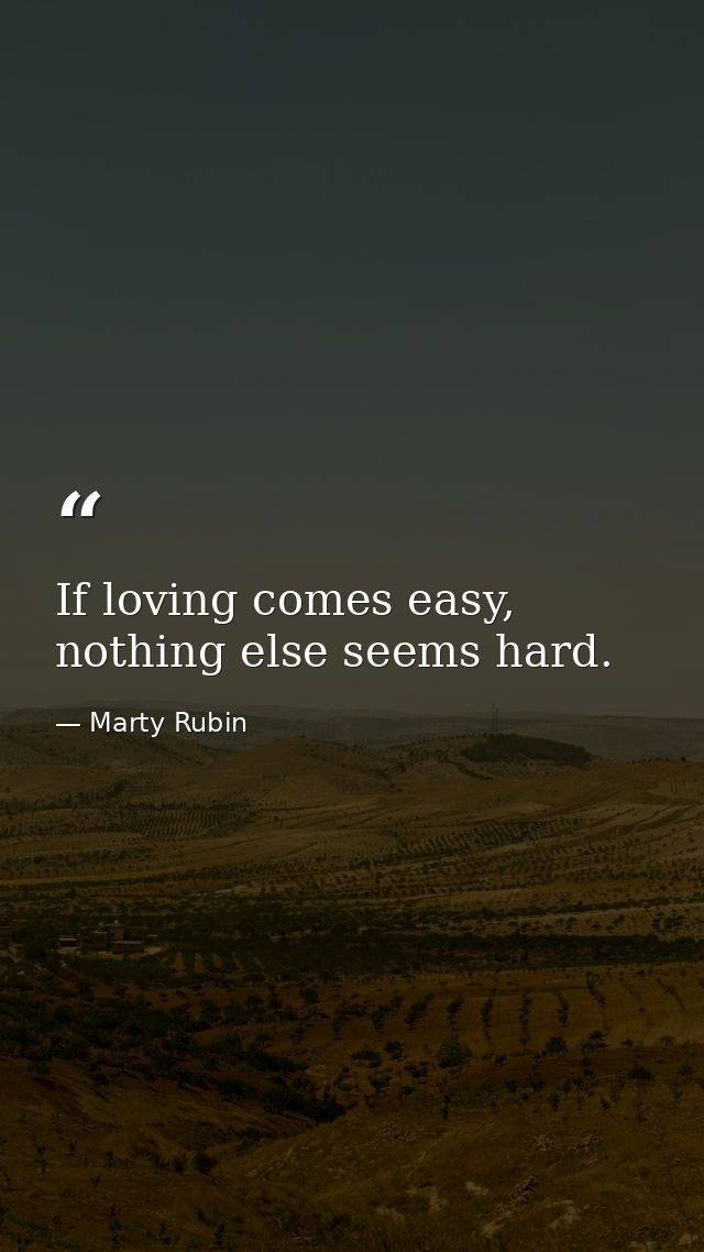 If loving comes easy, nothing else seems hard. — Marty Rubin