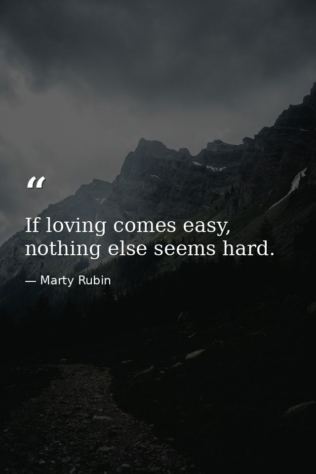 If loving comes easy, nothing else seems hard. — Marty Rubin