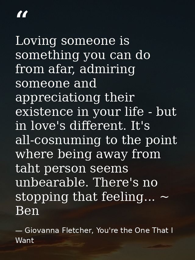 Loving someone is something you can do from afar, admiring someone and appreciationg their existence in your life - but  — Giovanna Fletcher, You're the One That I Want