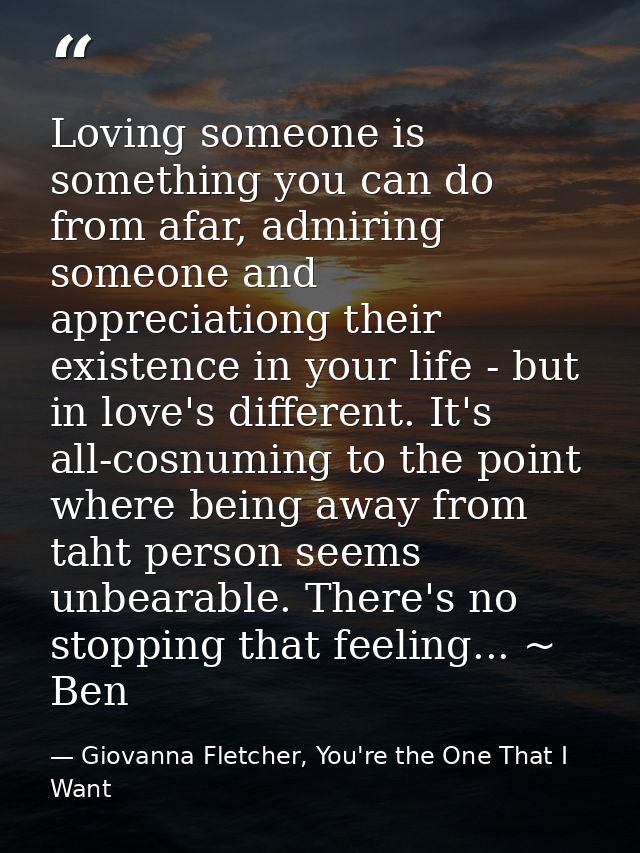 Loving someone is something you can do from afar, admiring someone and appreciationg their existence in your life - but  — Giovanna Fletcher, You're the One That I Want