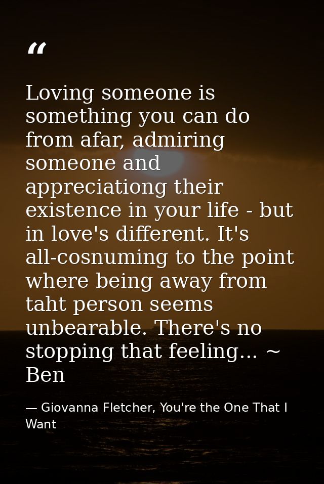 Loving someone is something you can do from afar, admiring someone and appreciationg their existence in your life - but  — Giovanna Fletcher, You're the One That I Want