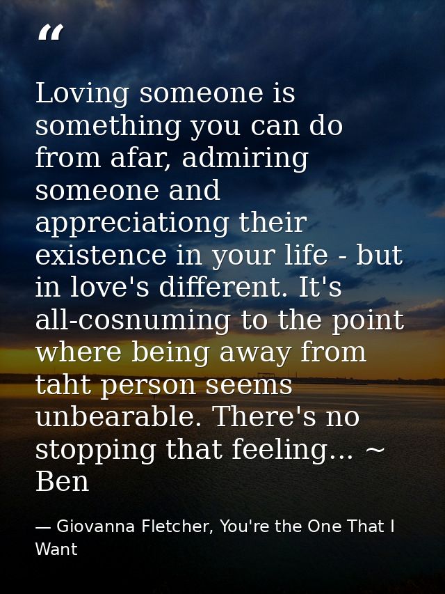 Loving someone is something you can do from afar, admiring someone and appreciationg their existence in your life - but  — Giovanna Fletcher, You're the One That I Want