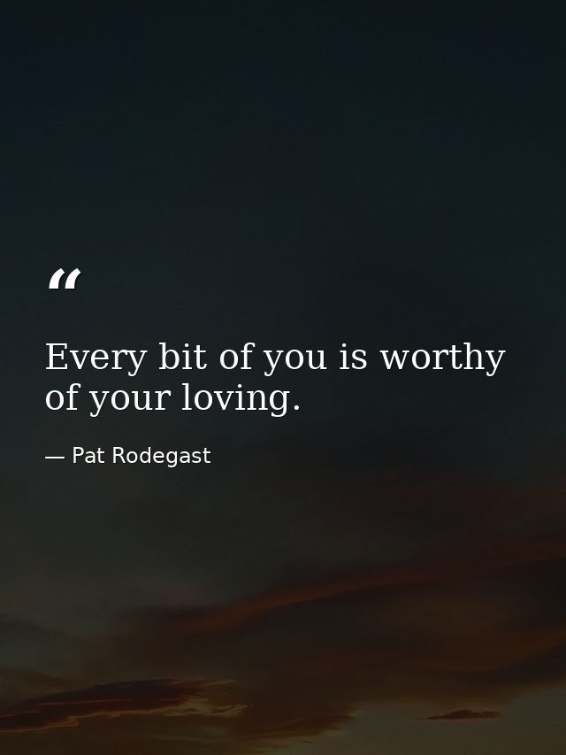 Every bit of you is worthy of your loving. — Pat Rodegast