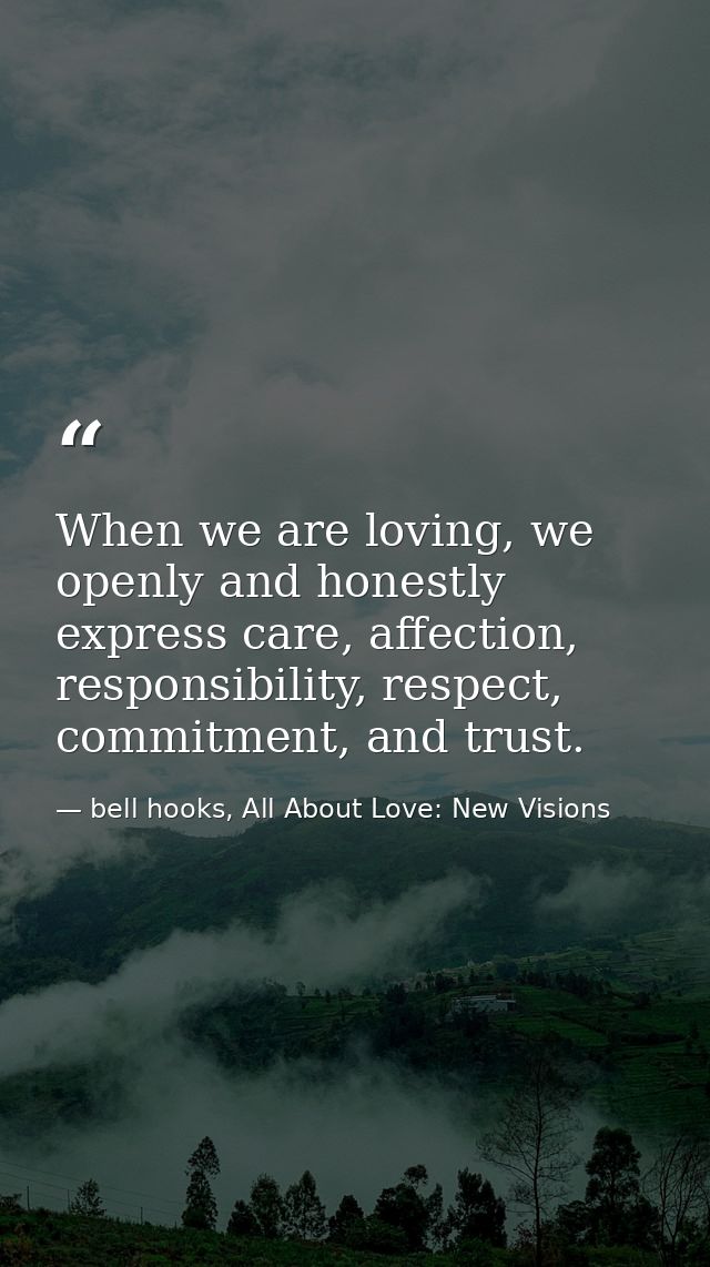 When we are loving, we openly and honestly express care, affection, responsibility, respect, commitment, and trust. — bell hooks, All About Love: New Visions