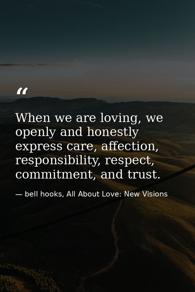 When we are loving, we openly and honestly express care, affection, responsibility, respect, commitment, and trust. — bell hooks, All About Love: New Visions