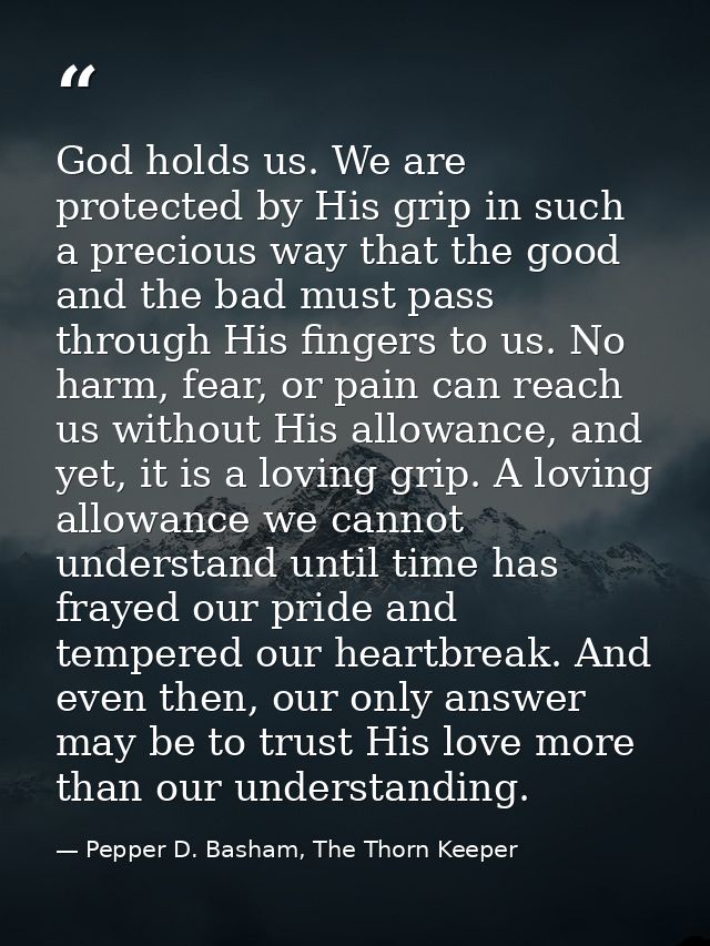 God holds us. We are protected by His grip in such a precious way that the good and the bad must pass through His finger — Pepper D. Basham, The Thorn Keeper